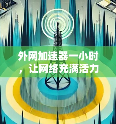外网加速器一小时,让网络充满活力