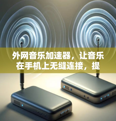 外网音乐加速器，让音乐在手机上无缝连接，提升播放效率