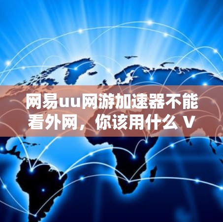 网易uu网游加速器不能看外网,你该用什么 VPN 呢?