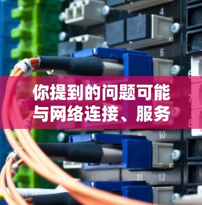 你提到的问题可能与网络连接、服务器配置或技术限制有关。以下是可能的原因和解决办法