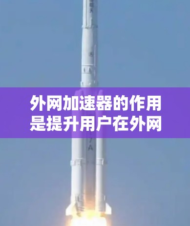 外网加速器的作用是提升用户在外网连接的网络速度,帮助用户减少等待时间,避免数据丢失,从而更好地使用网络。它通过优化网络连接、减少延迟、提高连接稳定性等方式,确保用户在使用外网时感到更顺畅和更快
