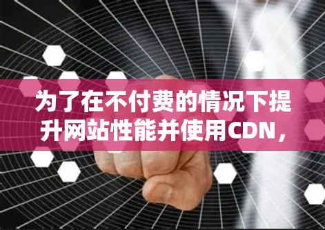 为了在不付费的情况下提升网站性能并使用CDN，可以考虑以下免费的工具