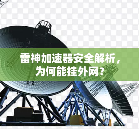雷神加速器安全解析,为何能挂外网?