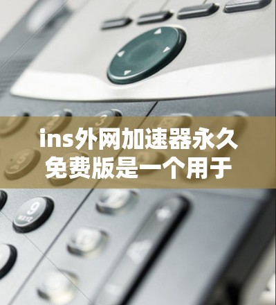 ins外网加速器永久免费版是一个用于加速互联网连接的工具,通常支持多种加速方式,如下载、搜索、文件上传等。以下是详细的使用步骤和注意事项,帮助你更好地使用该工具