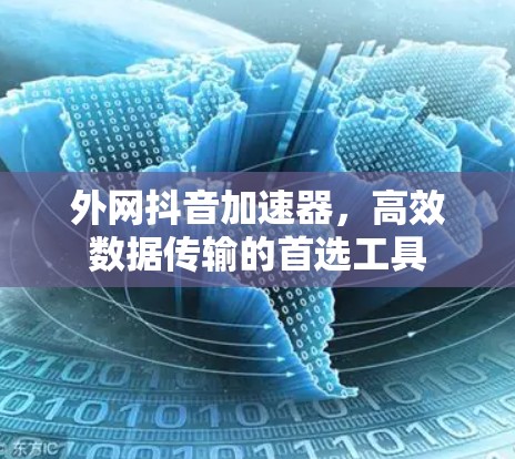 外网抖音加速器,高效数据传输的首选工具