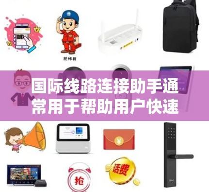 国际线路连接助手通常用于帮助用户快速访问国际网络资源,如IP地址、国际电话号码、国际互联网号等。以下是一些常见的国际线路连接助手功能及其用途