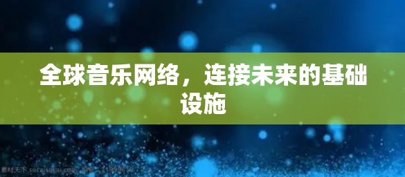 全球音乐网络,连接未来的基础设施 全球音乐网络,连接未来的基础设施
