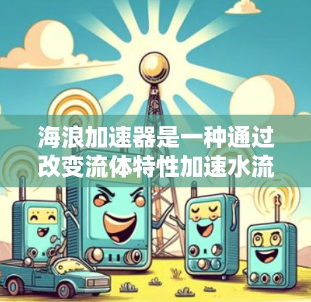 海浪加速器是一种通过改变流体特性加速水流的装置,其稳定连接是确保流体在连接处运行的首要环节。以下是关于海浪加速器稳定连接的详细分析 海浪加速器是一种通过改变流体特性加速水流的装置,其稳定连接是确保流体在连接处运行的首要环节。以下是关于海浪加速器稳定连接的详细分析