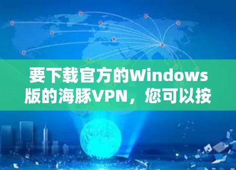 要下载官方的Windows版的海豚VPN,您可以按照以下步骤进行