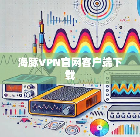 海豚VPN官网客户端下载