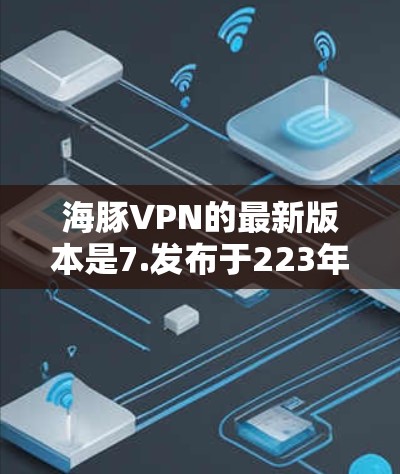 海豚VPN的最新版本是7.发布于223年。它是一个基于区块链的端到端加密传输平台,旨在为用户提供安全、可靠的VPN服务。以下是关于海豚VPN7.的主要功能介绍