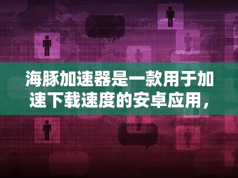 海豚加速器是一款用于加速下载速度的安卓应用,通过压缩和解压下载文件,从而提高下载效率。以下是关于海豚加速器的详细介绍 海豚加速器是一款用于加速下载速度的安卓应用,通过压缩和解压下载文件,从而提高下载效率。以下是关于海豚加速器的详细介绍