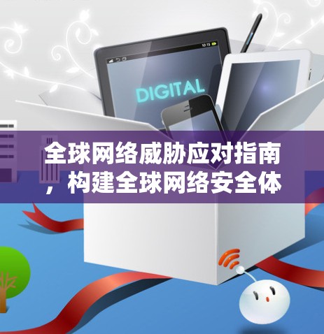 全球网络威胁应对指南,构建全球网络安全体系 全球网络威胁应对指南,构建全球网络安全体系