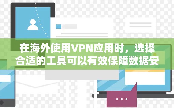 在海外使用VPN应用时,选择合适的工具可以有效保障数据安全和隐私保护。以下是一些推荐的通用性强且功能全面的VPN应用