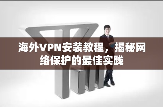 海外VPN安装教程，揭秘网络保护的最佳实践