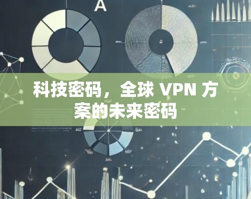 科技密码,全球 VPN 方案的未来密码 科技密码,全球 VPN 方案的未来密码