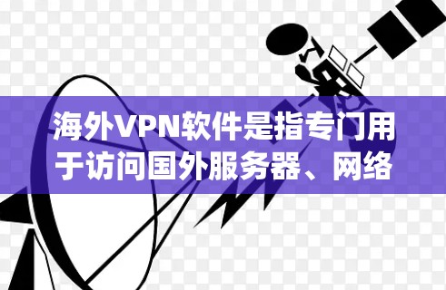 海外VPN软件是指专门用于访问国外服务器、网络的软件,如Nirvana、Vivus、Netpox、Vox、Tubos等。以下是一些全球知名的海外VPN软件推荐