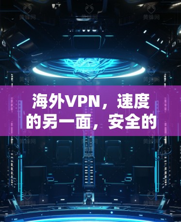 海外VPN，速度的另一面，安全的另一面，连接的另一面—全面解析