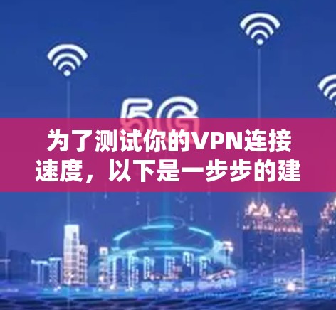 为了测试你的VPN连接速度,以下是一步步的建议 为了测试你的VPN连接速度,以下是一步步的建议
