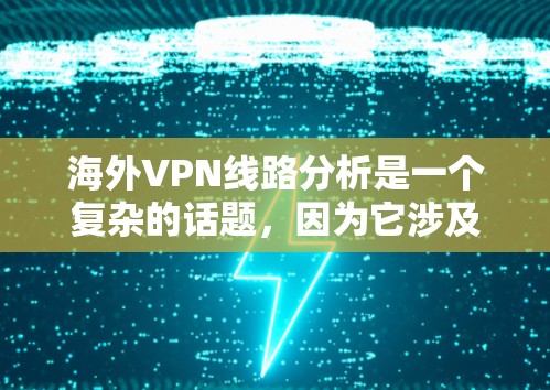 海外VPN线路分析是一个复杂的话题，因为它涉及到技术、安全性和用户个人隐私等多个方面。以下是一些关于海外VPN线路的分析和建议