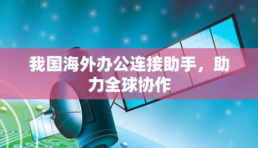 我国海外办公连接助手，助力全球协作