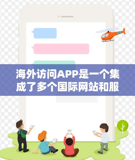 海外访问APP是一个集成了多个国际网站和服务的工具,用户可以通过这些APP访问来自全球的网站和资源。以下是对海外访问APP的详细分析 海外访问APP是一个集成了多个国际网站和服务的工具,用户可以通过这些APP访问来自全球的网站和资源。以下是对海外访问APP的详细分析