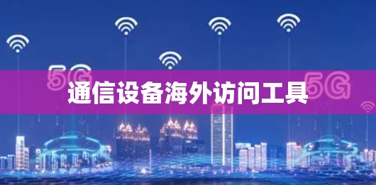 通信设备海外访问工具 通信设备海外访问工具