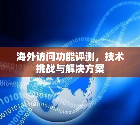 海外访问功能评测，技术挑战与解决方案