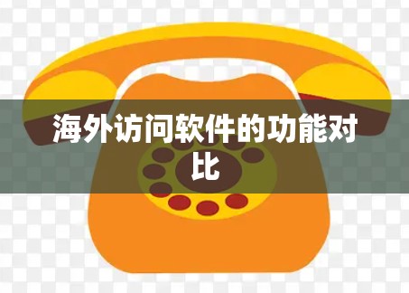 海外访问软件的功能对比 海外访问软件的功能对比