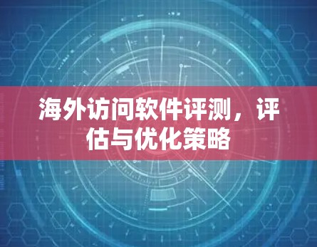 海外访问软件评测,评估与优化策略
