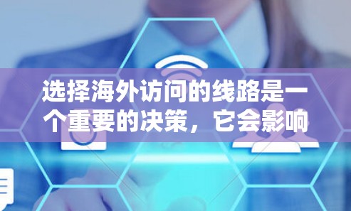选择海外访问的线路是一个重要的决策,它会影响你的旅行体验、费用和安全性。以下是一些详细的建议,帮助你更好地选择适合的线路