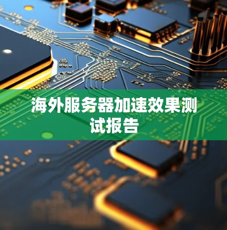 海外服务器加速效果测试报告