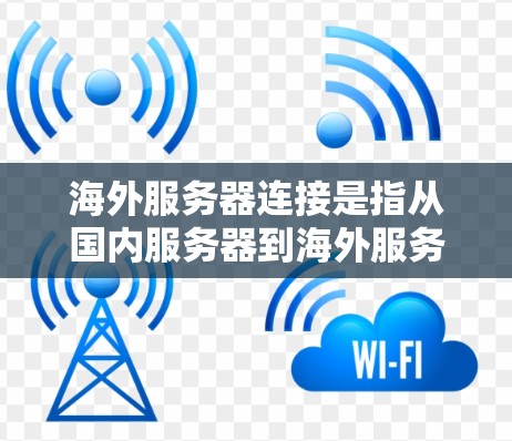 海外服务器连接是指从国内服务器到海外服务器的通信或数据传输。这在商业、金融、医疗等行业中非常常见,尤其是在需要跨国家、跨国的数据传输时,尤其是在需要控制访问权限、保护隐私或确保数据安全时