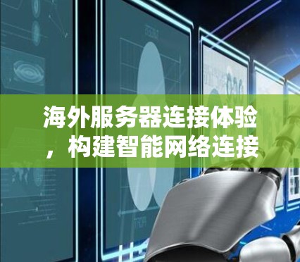 海外服务器连接体验，构建智能网络连接网络
