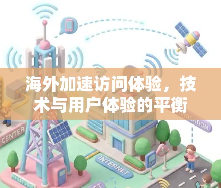 海外加速访问体验，技术与用户体验的平衡