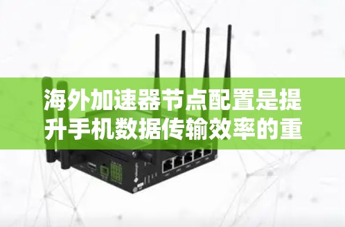 海外加速器节点配置是提升手机数据传输效率的重要技术,涉及多个方面,包括理解其功能、配置步骤、安全措施、故障排除和注意事项。以下是对海外加速器节点配置的详细总结和建议