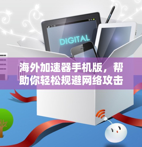 海外加速器手机版，帮助你轻松规避网络攻击的高效选择