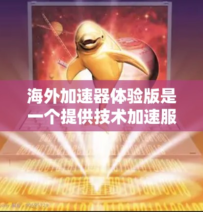 海外加速器体验版是一个提供技术加速服务的平台,通常涉及远程技术支持、培训课程、职业发展资源等。以下是对海外加速器体验版的详细分析