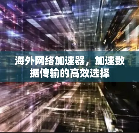 海外网络加速器,加速数据传输的高效选择