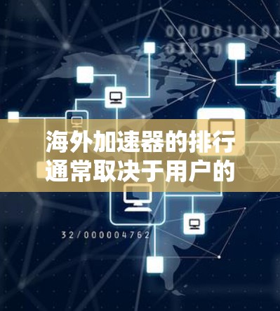 海外加速器的排行通常取决于用户的具体需求,以下是一些可能的海外加速器排行,供参考