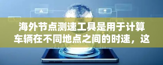 海外节点测速工具是用于计算车辆在不同地点之间的时速，这些工具通常基于卫星导航系统的信号来实现。以下是对海外节点测速工具的详细分析