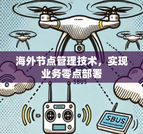 海外节点管理技术,实现业务零点部署