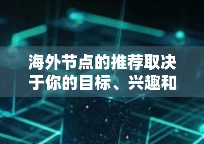 海外节点的推荐取决于你的目标、兴趣和需求。以下是一些可能的热门推荐，供你参考