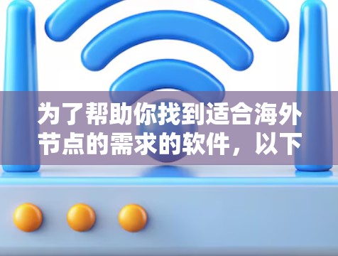 为了帮助你找到适合海外节点的需求的软件，以下是详细的步骤和推荐