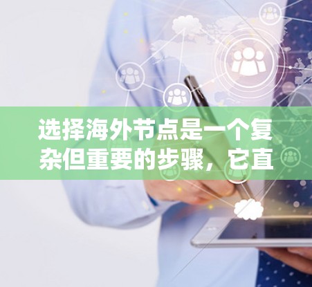 选择海外节点是一个复杂但重要的步骤,它直接影响到远程办公、数据传输和网络连接的效果。以下是一个系统化的指南,帮助您高效选择和管理海外节点