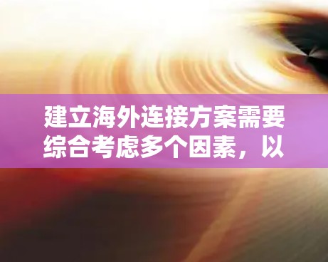 建立海外连接方案需要综合考虑多个因素,以下是一步步的解决方案