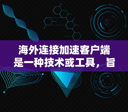 海外连接加速客户端是一种技术或工具，旨在提升在海外地区的连接速度。以下是一些可能的配置方法和步骤，帮助您在海外地区优化连接速度
