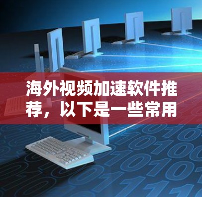 海外视频加速软件推荐,以下是一些常用的推荐,涵盖多种需求,如视频下载、快速上传、多语言支持等