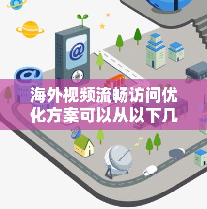 海外视频流畅访问优化方案可以从以下几个方面入手,以帮助您提升视频会议的流畅性和用户体验