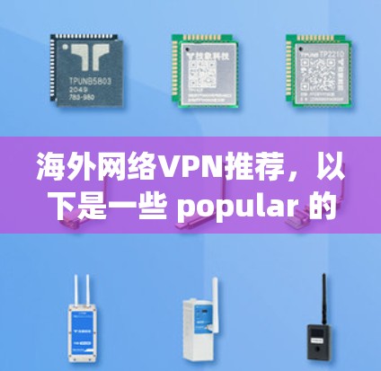 海外网络VPN推荐,以下是一些 popular 的推荐平台,适合那些想通过网络访问国外网站但不想购买或透露 IP 地址的人